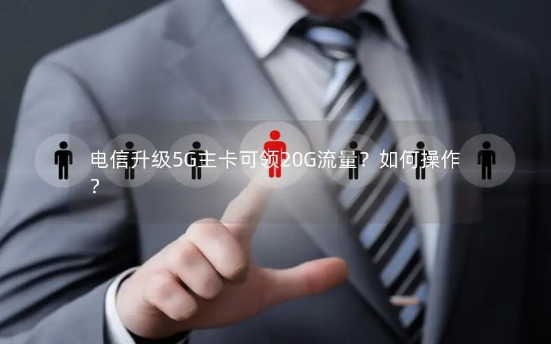 电信升级5G主卡可领20G流量？如何操作？