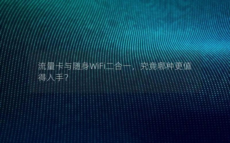 流量卡与随身WiFi二合一，究竟哪种更值得入手？