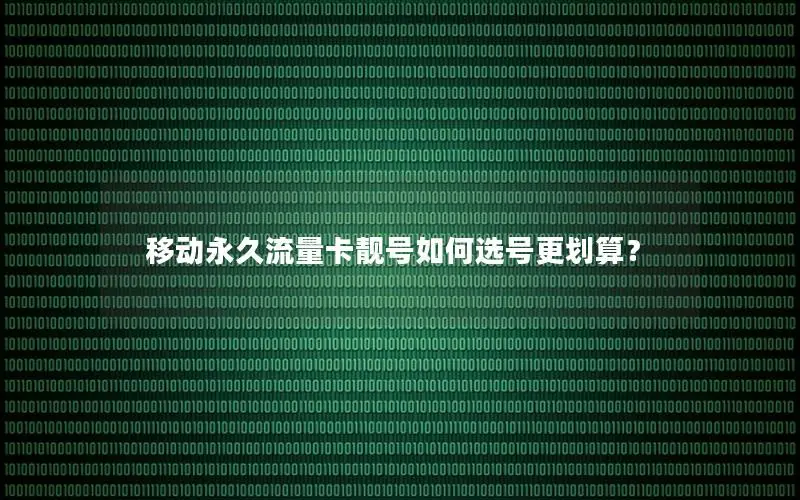 移动永久流量卡靓号如何选号更划算？