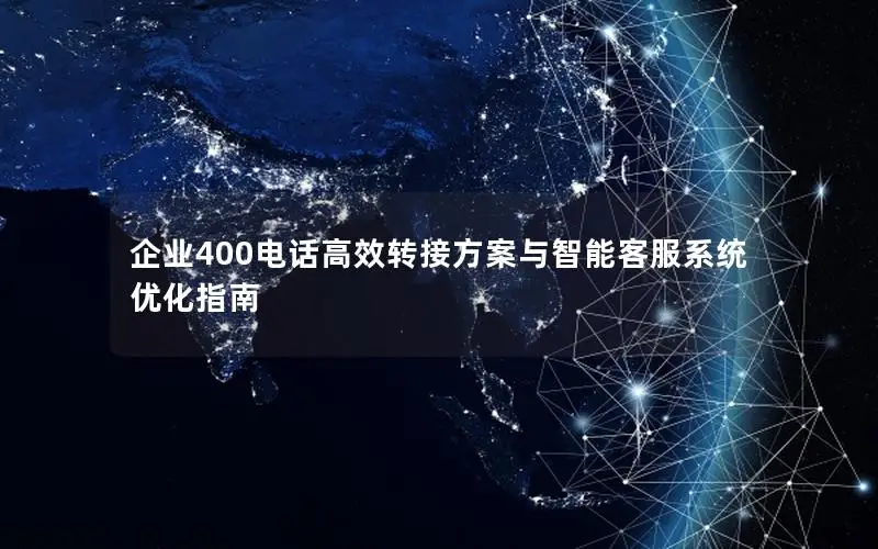 企业400电话高效转接方案与智能客服系统优化指南
