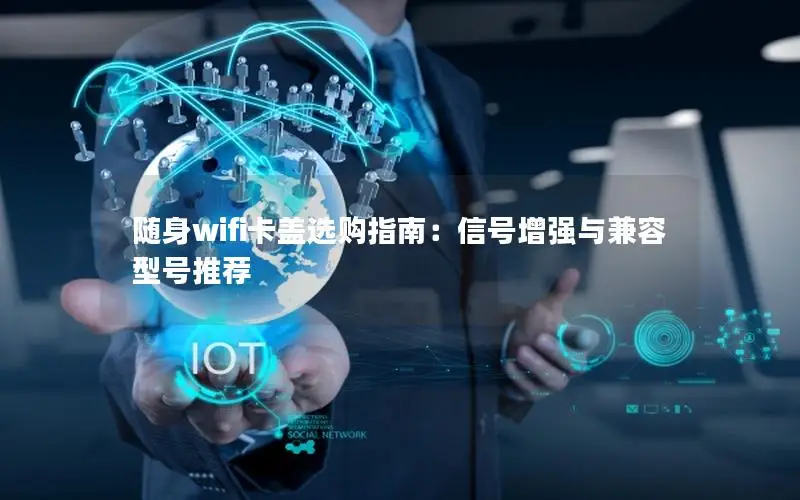 随身wifi卡盖选购指南：信号增强与兼容型号推荐
