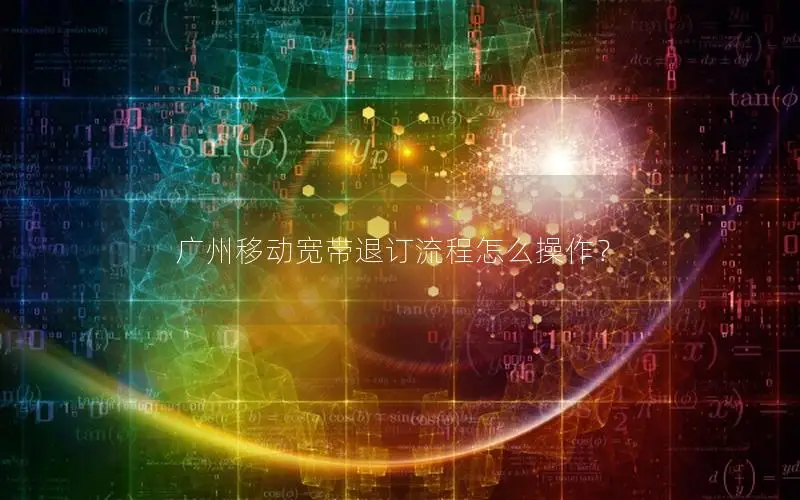 广州移动宽带退订流程怎么操作？