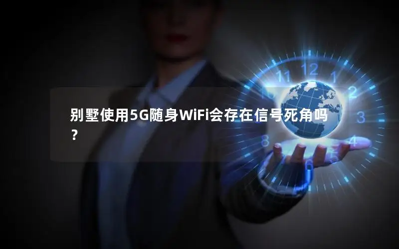 别墅使用5G随身WiFi会存在信号死角吗？