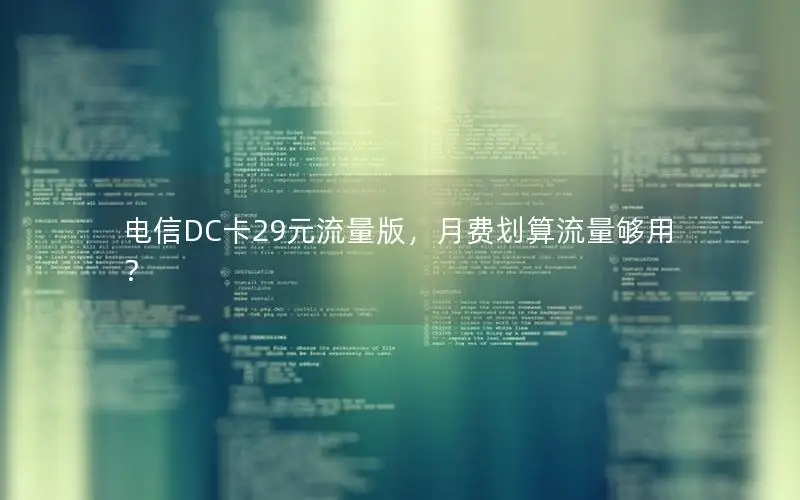 电信DC卡29元流量版，月费划算流量够用？
