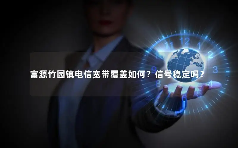富源竹园镇电信宽带覆盖如何？信号稳定吗？