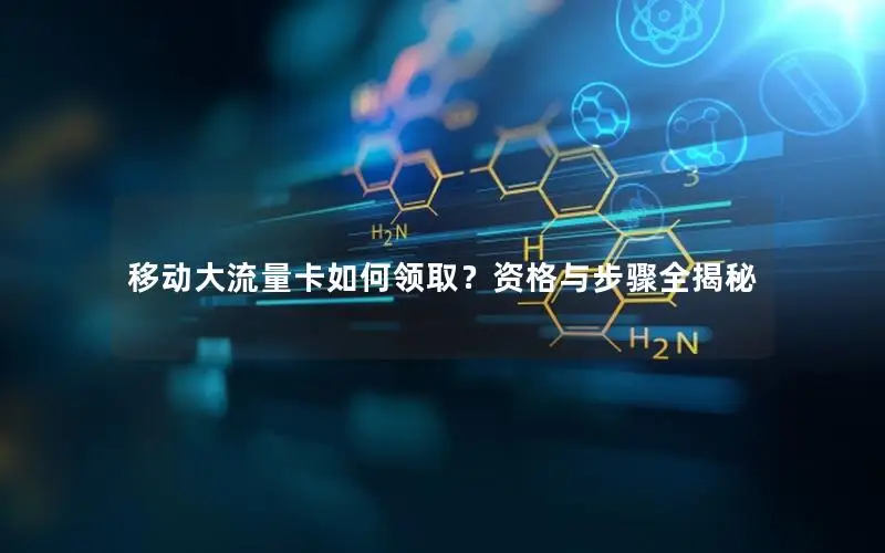 移动大流量卡如何领取？资格与步骤全揭秘
