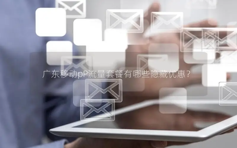 广东移动pP流量套餐有哪些隐藏优惠？