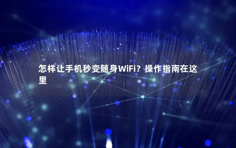 怎样让手机秒变随身WiFi？操作指南在这里