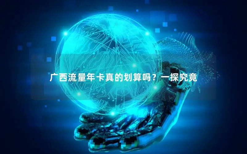 广西流量年卡真的划算吗？一探究竟