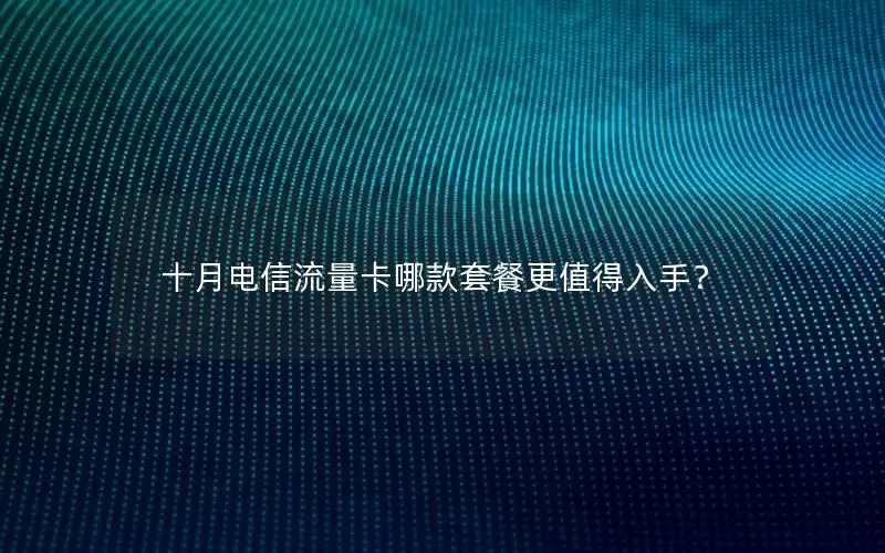 十月电信流量卡哪款套餐更值得入手？