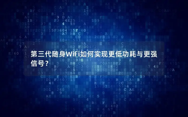 第三代随身WiFi如何实现更低功耗与更强信号？
