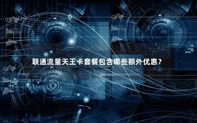 联通流量天王卡套餐包含哪些额外优惠？