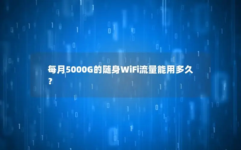 每月5000G的随身WiFi流量能用多久？