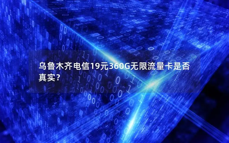 乌鲁木齐电信19元360G无限流量卡是否真实？