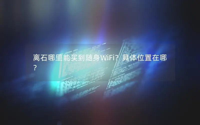 离石哪里能买到随身WiFi？具体位置在哪？