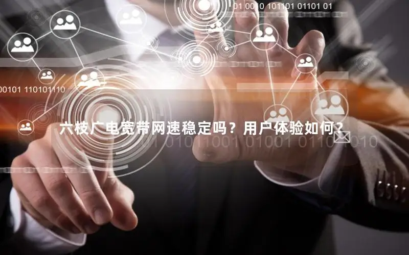 六枝广电宽带网速稳定吗？用户体验如何？