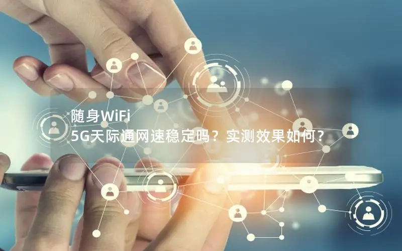 随身WiFi 5G天际通网速稳定吗？实测效果如何？