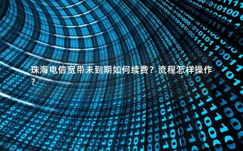 珠海电信宽带未到期如何续费？流程怎样操作？