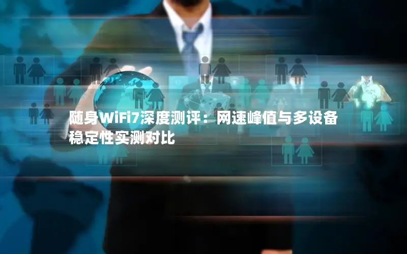 随身WiFi7深度测评：网速峰值与多设备稳定性实测对比