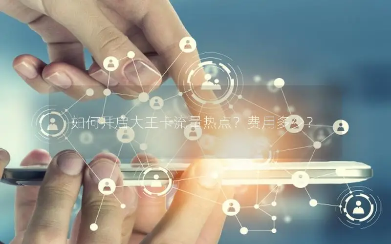 如何开启大王卡流量热点？费用多少？