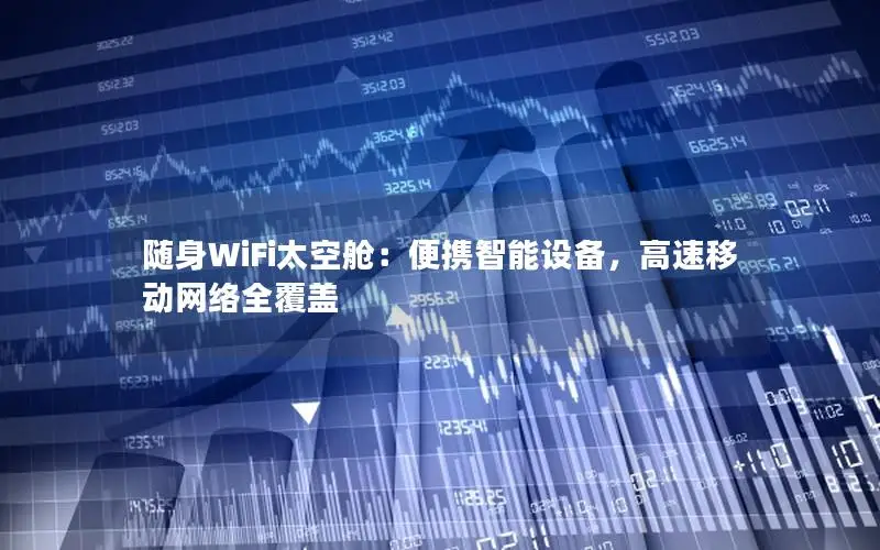随身WiFi太空舱：便携智能设备，高速移动网络全覆盖