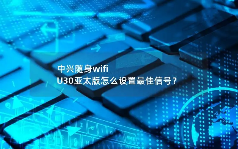 中兴随身wifi U30亚太版怎么设置最佳信号？