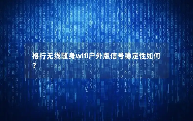 格行无线随身wifi户外版信号稳定性如何？