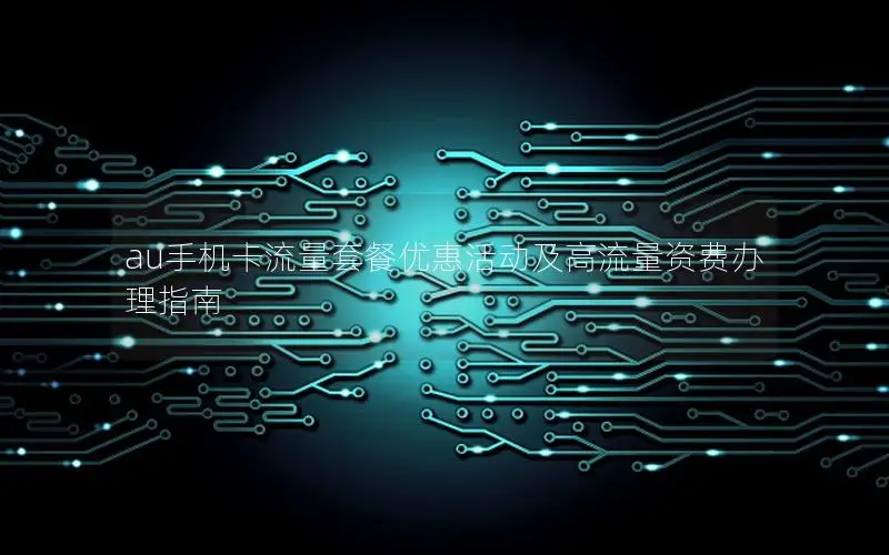 au手机卡流量套餐优惠活动及高流量资费办理指南