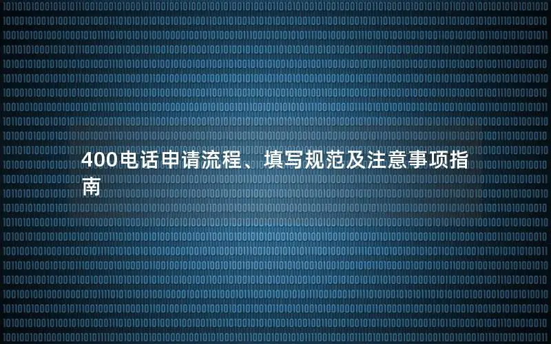 400电话申请流程、填写规范及注意事项指南