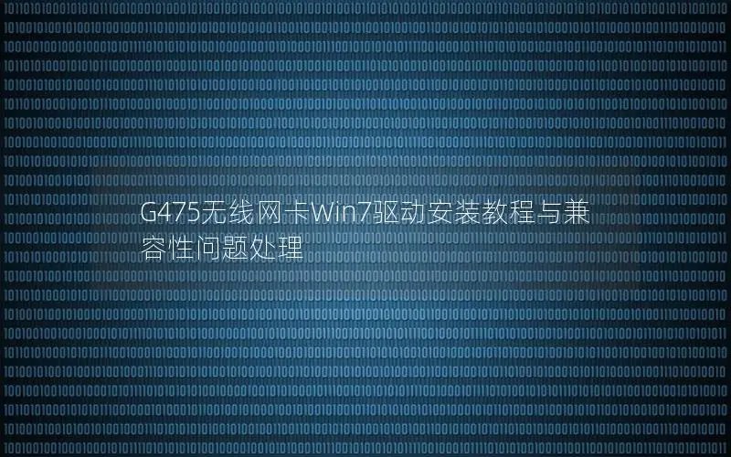 G475无线网卡Win7驱动安装教程与兼容性问题处理