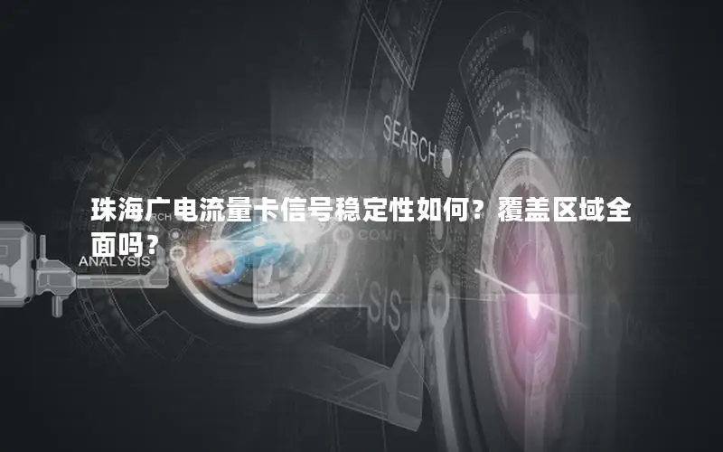 珠海广电流量卡信号稳定性如何？覆盖区域全面吗？