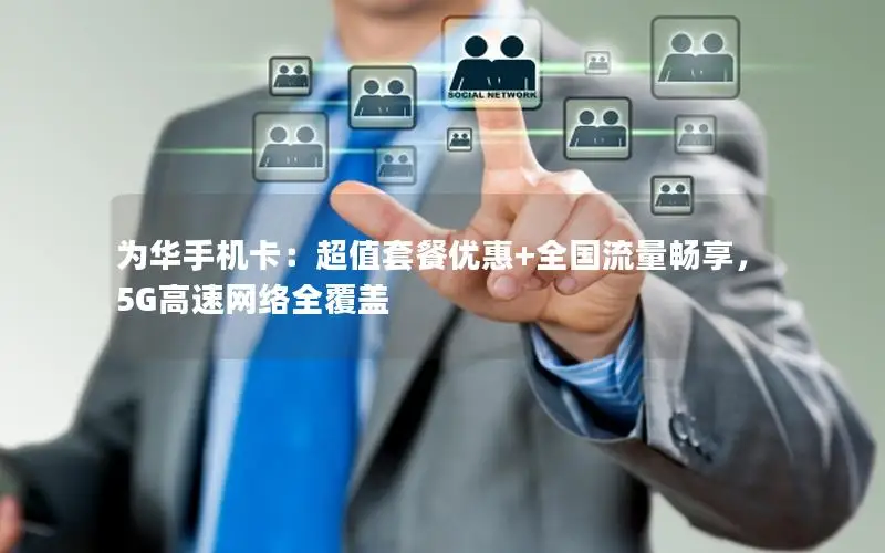 为华手机卡：超值套餐优惠+全国流量畅享，5G高速网络全覆盖