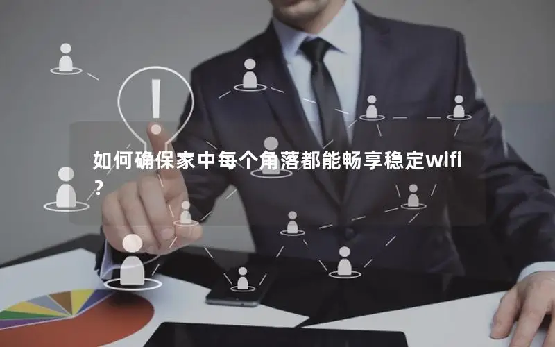 如何确保家中每个角落都能畅享稳定wifi？