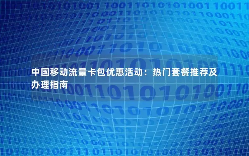 中国移动流量卡包优惠活动：热门套餐推荐及办理指南