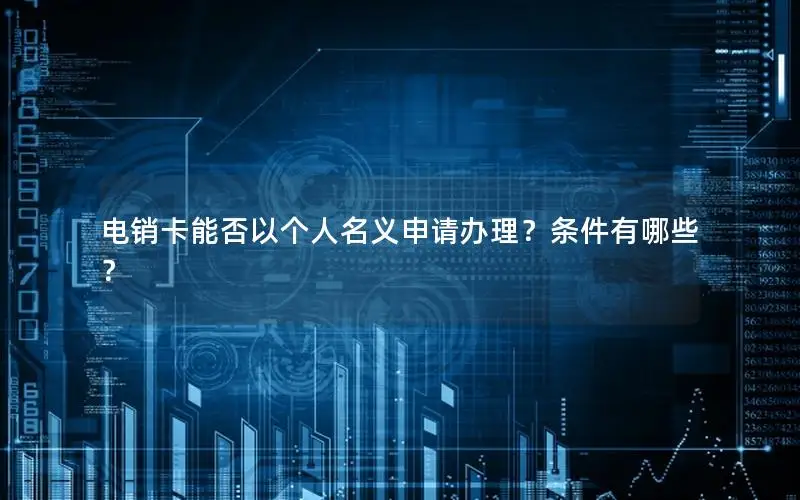电销卡能否以个人名义申请办理？条件有哪些？