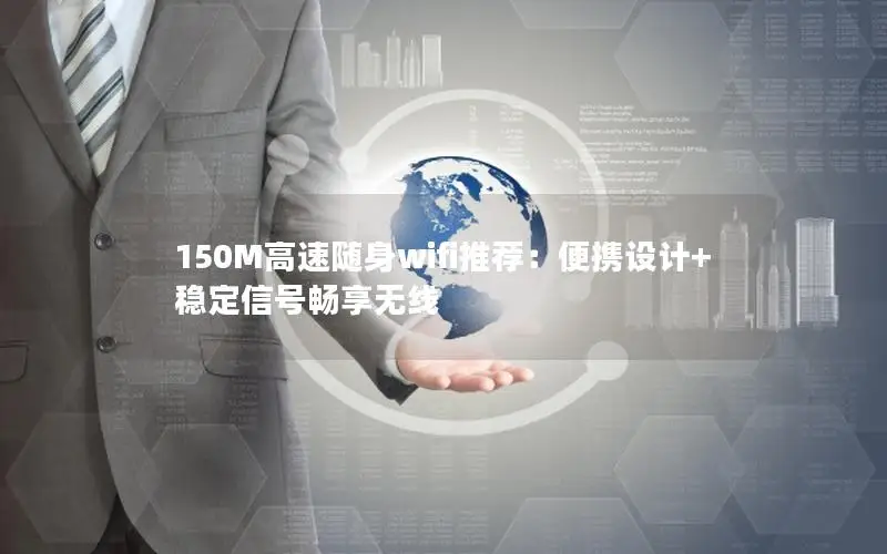 150M高速随身wifi推荐：便携设计+稳定信号畅享无线