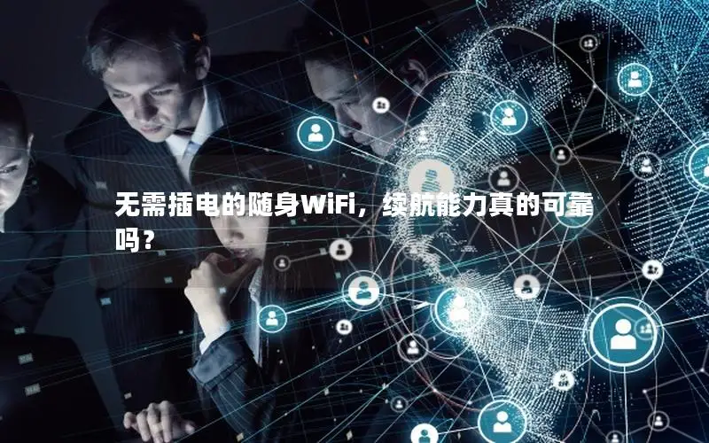 无需插电的随身WiFi，续航能力真的可靠吗？