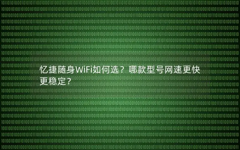 忆捷随身WiFi如何选？哪款型号网速更快更稳定？