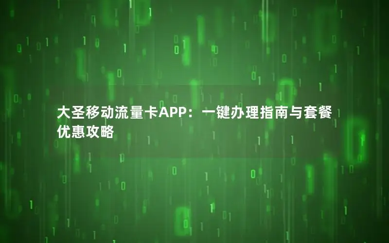 大圣移动流量卡APP：一键办理指南与套餐优惠攻略