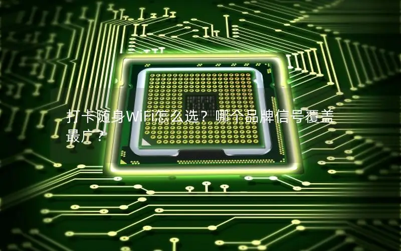 打卡随身WiFi怎么选？哪个品牌信号覆盖最广？
