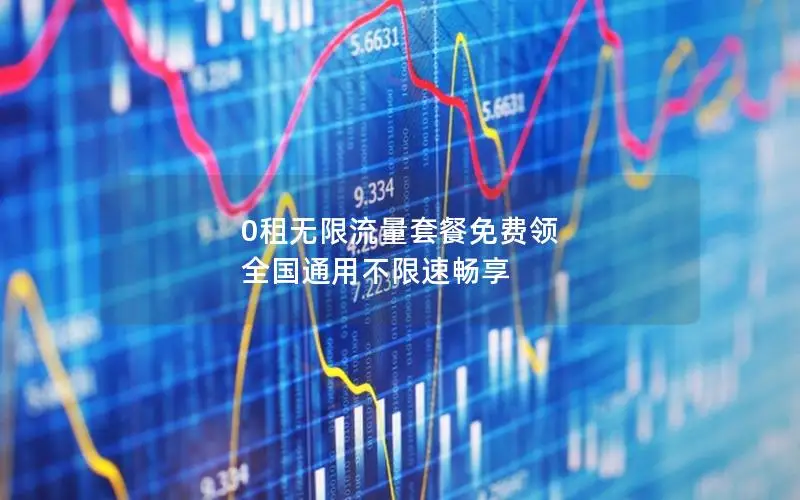 0租无限流量套餐免费领 全国通用不限速畅享