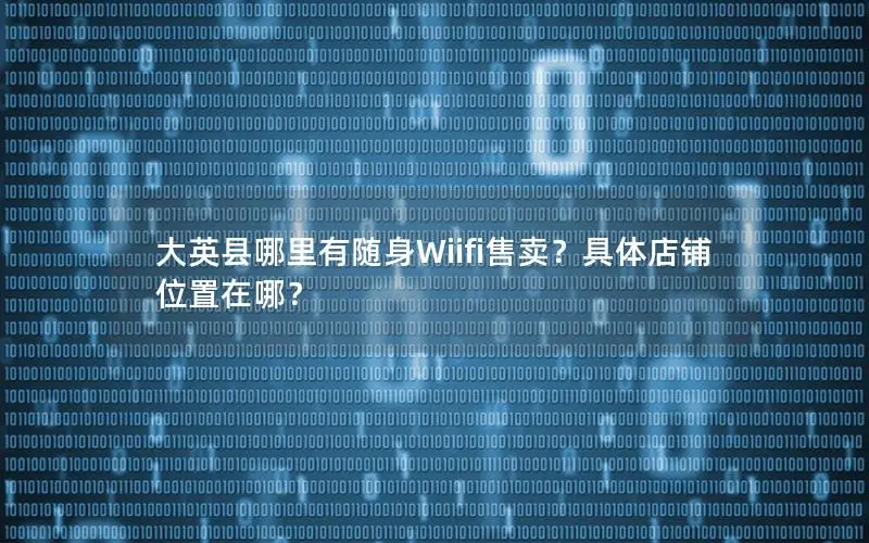 大英县哪里有随身Wiifi售卖？具体店铺位置在哪？