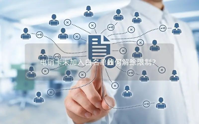 电销卡未加入白名单如何解除限制？