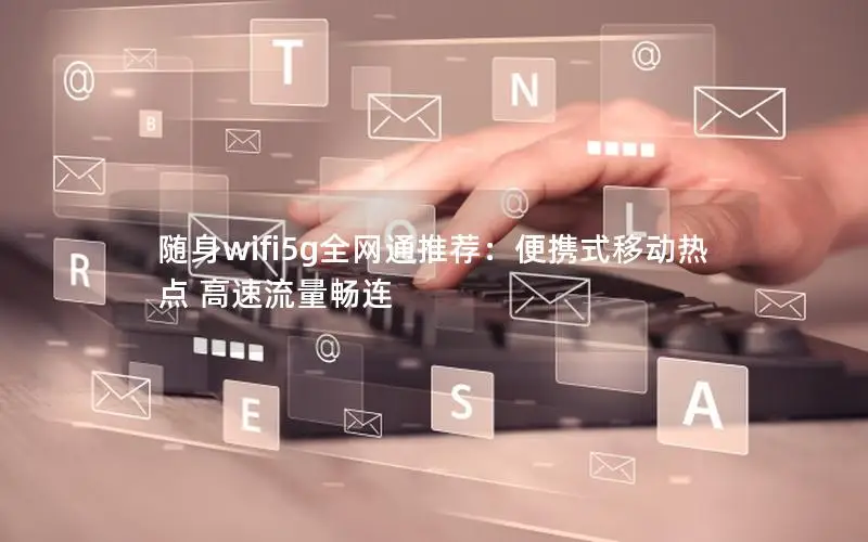 随身wifi5g全网通推荐：便携式移动热点 高速流量畅连