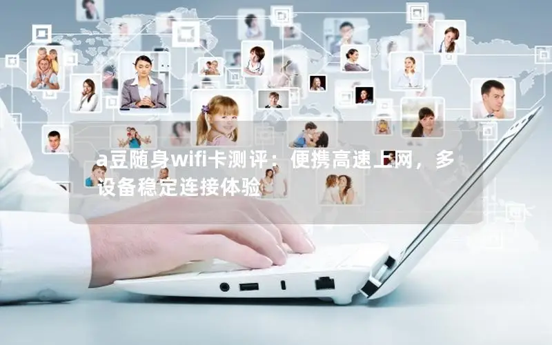 a豆随身wifi卡测评：便携高速上网，多设备稳定连接体验