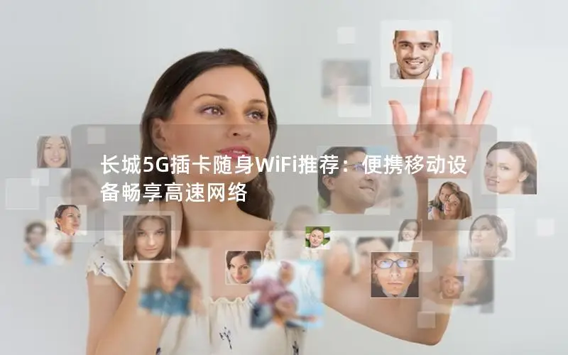 长城5G插卡随身WiFi推荐：便携移动设备畅享高速网络