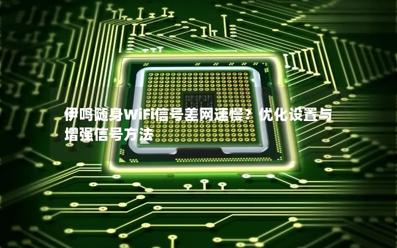 伊鸣随身WiFi信号差网速慢？优化设置与增强信号方法