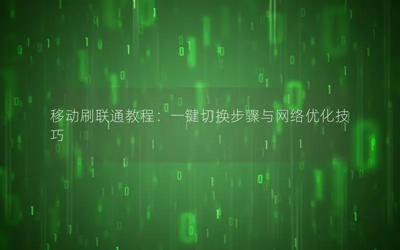移动刷联通教程：一键切换步骤与网络优化技巧