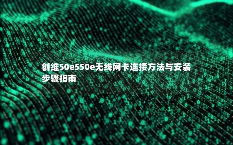 创维50e550e无线网卡连接方法与安装步骤指南
