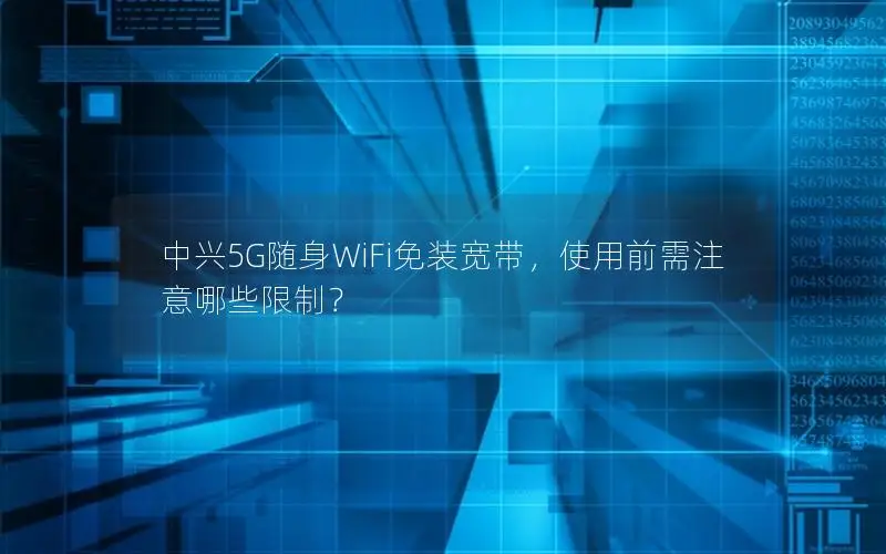 中兴5G随身WiFi免装宽带，使用前需注意哪些限制？